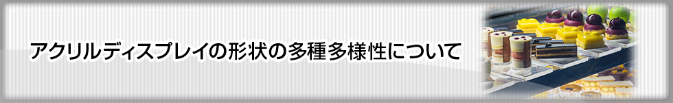 アクリルディスプレイの形状の多種多様性について