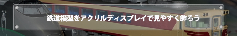 鉄道模型をアクリルディスプレイで見やすく飾ろう