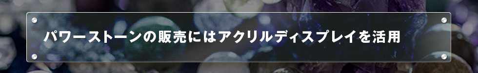 パワーストーンの販売にはアクリルディスプレイを活用