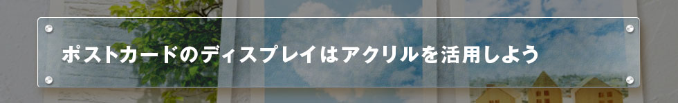 ポストカードのディスプレイはアクリルを活用しよう
