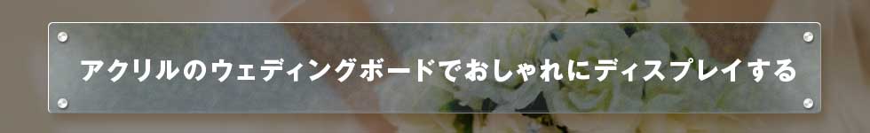 アクリルのウェディングボードでおしゃれにディスプレイする