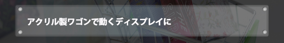 アクリル製ワゴンで動くディスプレイに