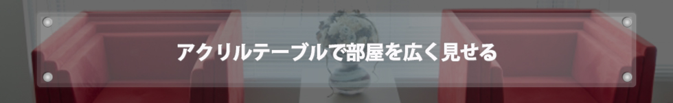 アクリルテーブルで部屋を広く見せる