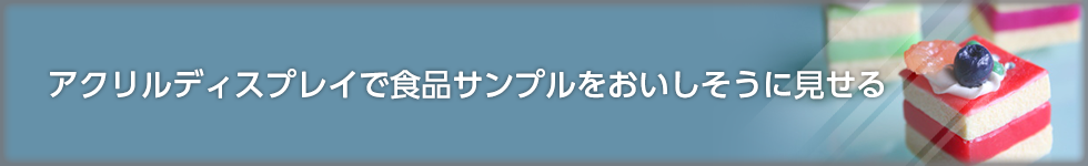 アクリルディスプレイで食品サンプルをおいしそうに見せる