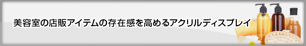 美容室の店販アイテムの存在感を高めるアクリルディスプレイ