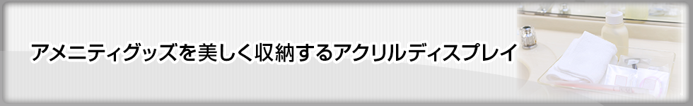 アメニティグッズを美しく収納するアクリルディスプレイ