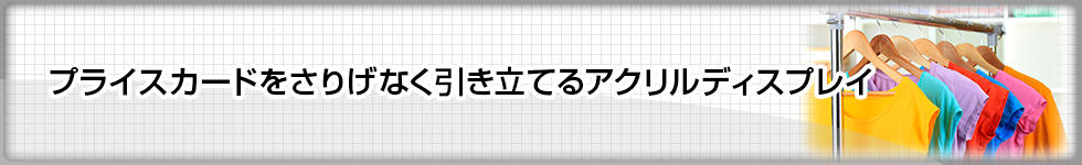 プライスカードをさりげなく引き立てるアクリルディスプレイ