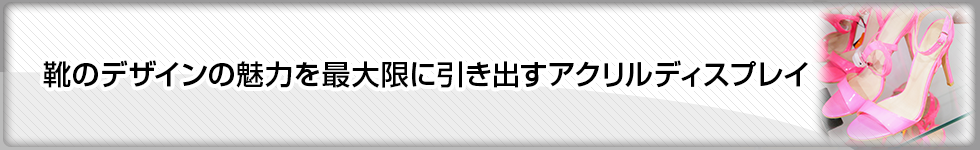 靴のデザインの魅力を最大限に引き出すアクリルディスプレイ