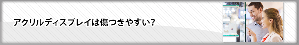 アクリルディスプレイは傷つきやすい？