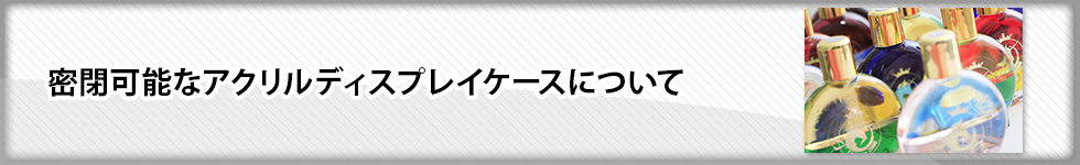 密封可能なアクリルディスプレイケースについて