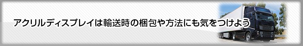 アクリルディスプレイは輸送時の梱包や方法にも気をつけよう