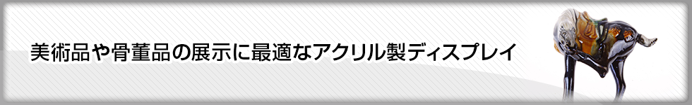 美術品や骨董品の展示に最適なアクリル製ディスプレイ