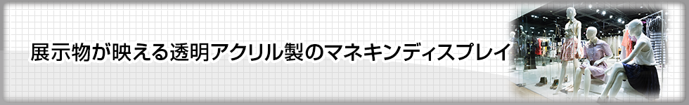 展示物が映える透明アクリル製のマネキンディスプレイ