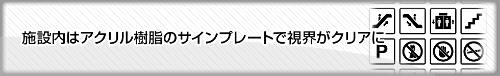 施設内はアクリル樹脂のサインプレートで視界がクリアに