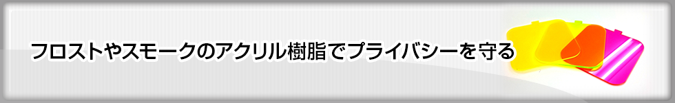 フロストやスモークのアクリル樹脂でプライバシーを守る