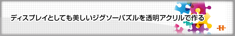 ディスプレイとしても美しいジグソーパズルを透明アクリルで作る