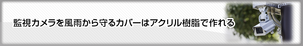 監視カメラを風雨から守るカバーはアクリル樹脂で作れる