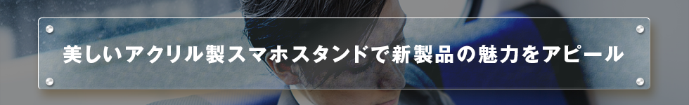 美しいアクリル製スマホスタンドで新製品の魅力をアピール