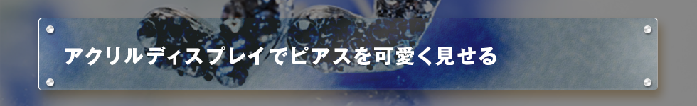 アクリルディスプレイでピアスを可愛く見せる