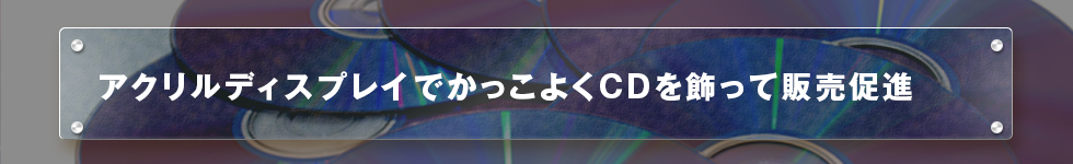 アクリルディスプレイでかっこよくCDを飾って販売促進