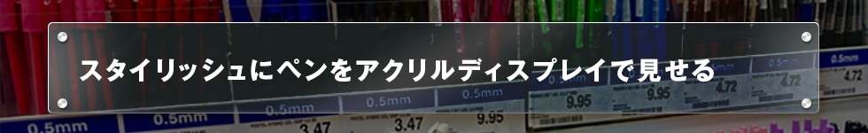 スタイリッシュにペンをアクリルディスプレイで見せる