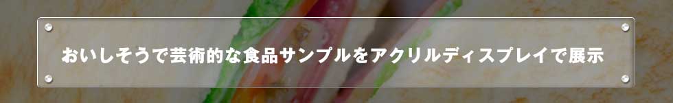 おいしそうで芸術的な食品サンプルをアクリルディスプレイで展示