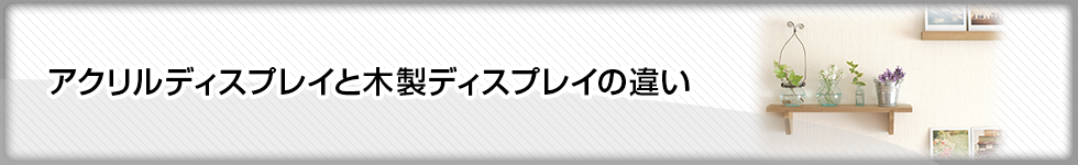 アクリルディスプレイと木製ディスプレイの違い