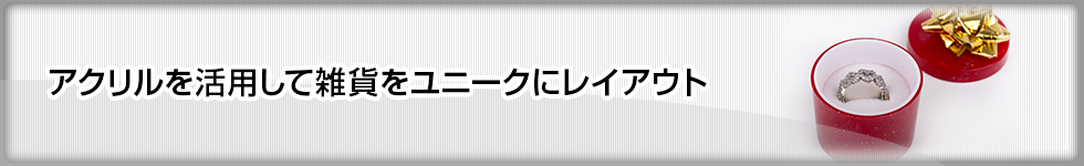 アクリルを活用して雑貨をユニークにレイアウト