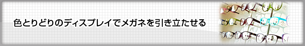 色とりどりのディスプレイでメガネを引き立たせる