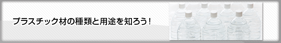 プラスチック材の種類と用途を知ろう！